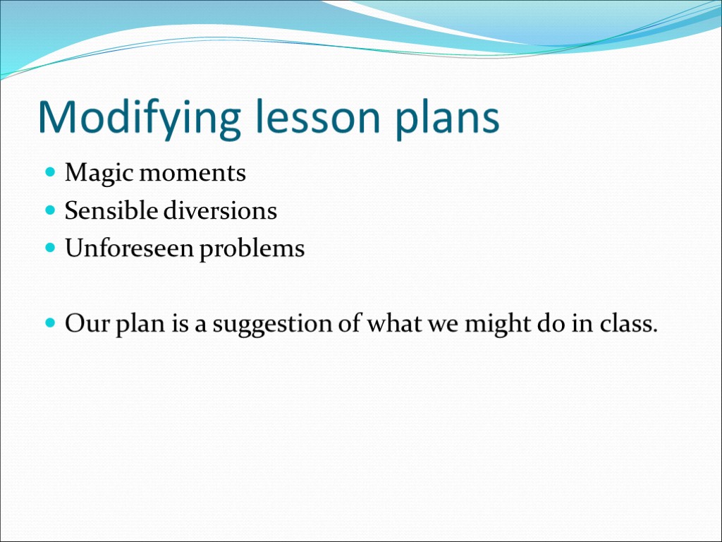 Modifying lesson plans Magic moments Sensible diversions Unforeseen problems Our plan is a suggestion